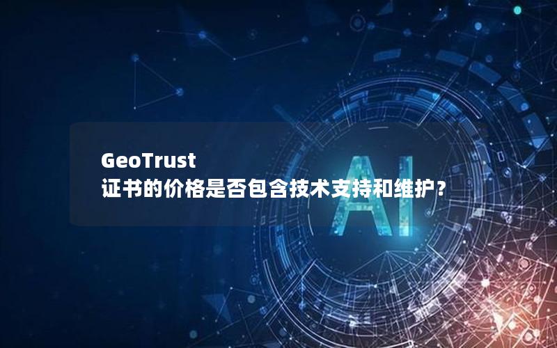GeoTrust 证书的价格是否包含技术支持和维护？