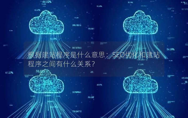 根据建站程序是什么意思：SEO优化和建站程序之间有什么关系？