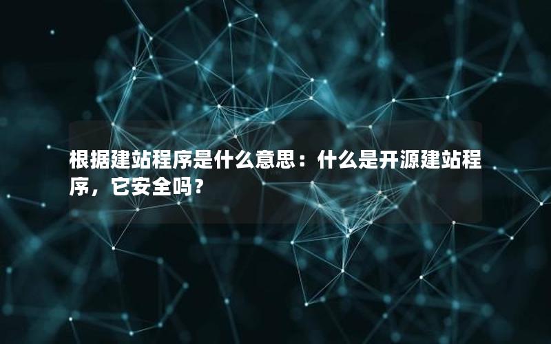 根据建站程序是什么意思：什么是开源建站程序，它安全吗？