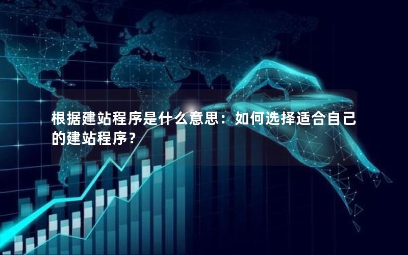 根据建站程序是什么意思：如何选择适合自己的建站程序？