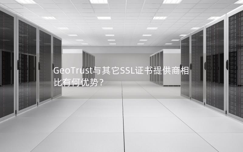 GeoTrust与其它SSL证书提供商相比有何优势？