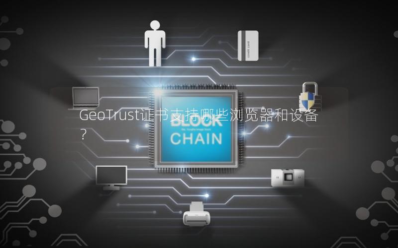 GeoTrust证书支持哪些浏览器和设备？