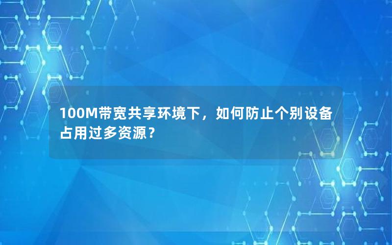100M带宽共享环境下，如何防止个别设备占用过多资源？