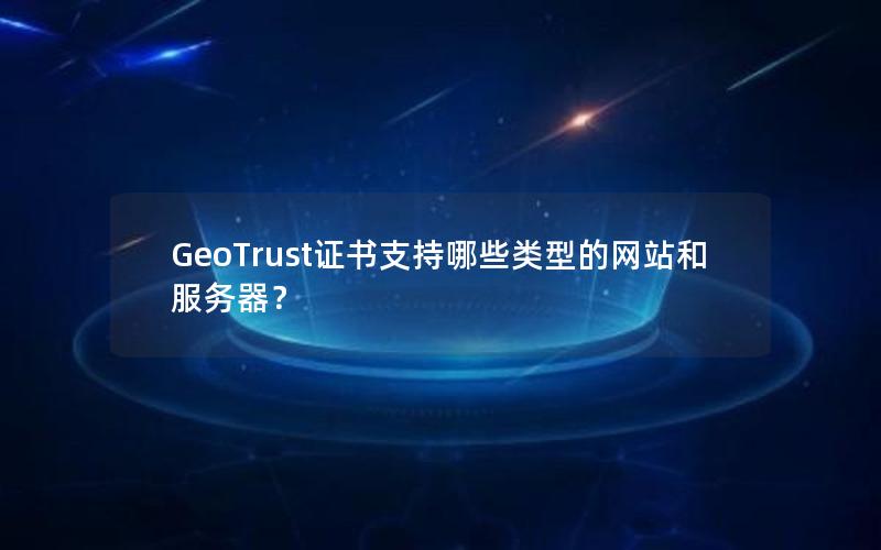 GeoTrust证书支持哪些类型的网站和服务器？