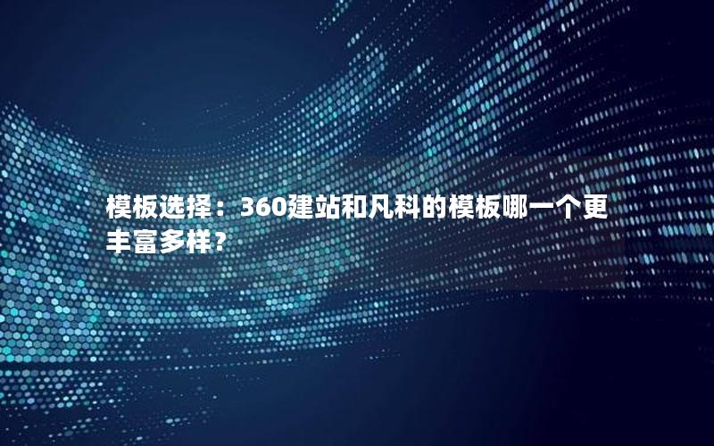 模板选择：360建站和凡科的模板哪一个更丰富多样？