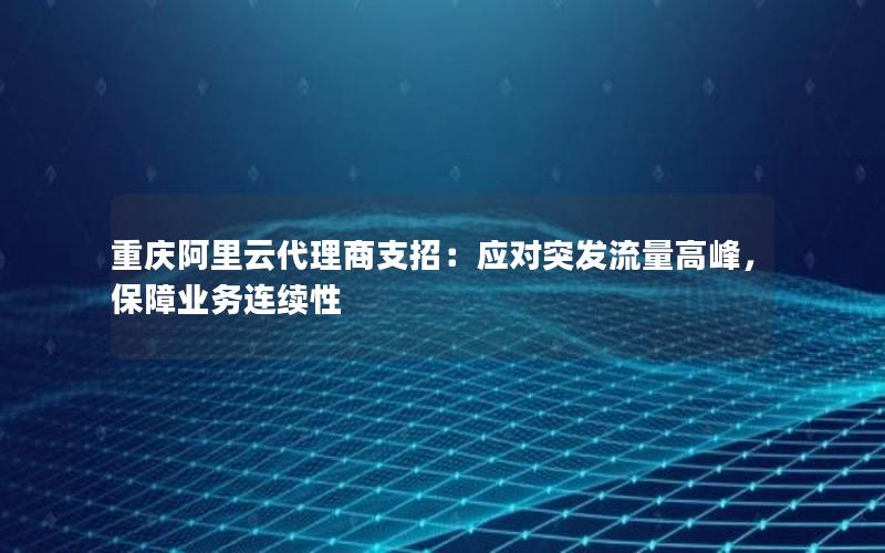 重庆阿里云代理商支招：应对突发流量高峰，保障业务连续性