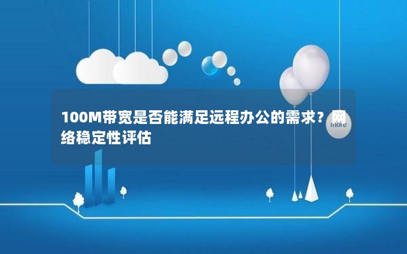 100M带宽是否能满足远程办公的需求？网络稳定性评估