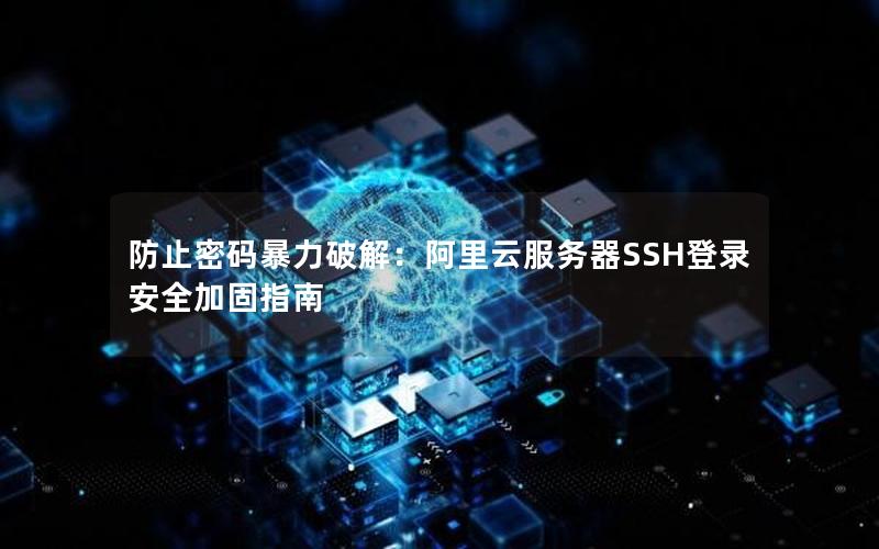 防止密码暴力破解：阿里云服务器SSH登录安全加固指南