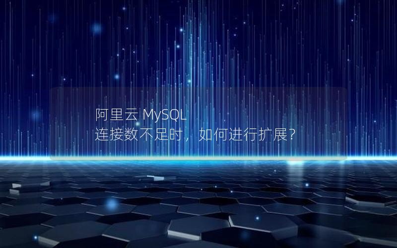 阿里云 MySQL 连接数不足时，如何进行扩展？