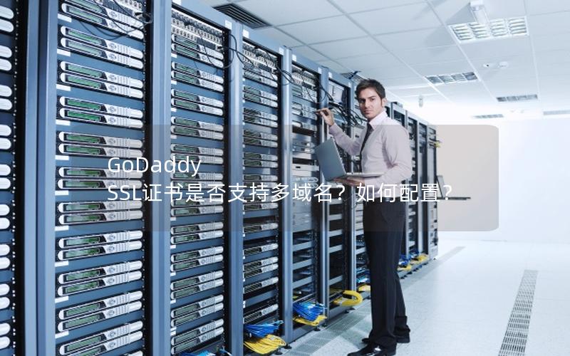 GoDaddy SSL证书是否支持多域名？如何配置？
