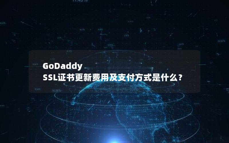 GoDaddy SSL证书更新费用及支付方式是什么？