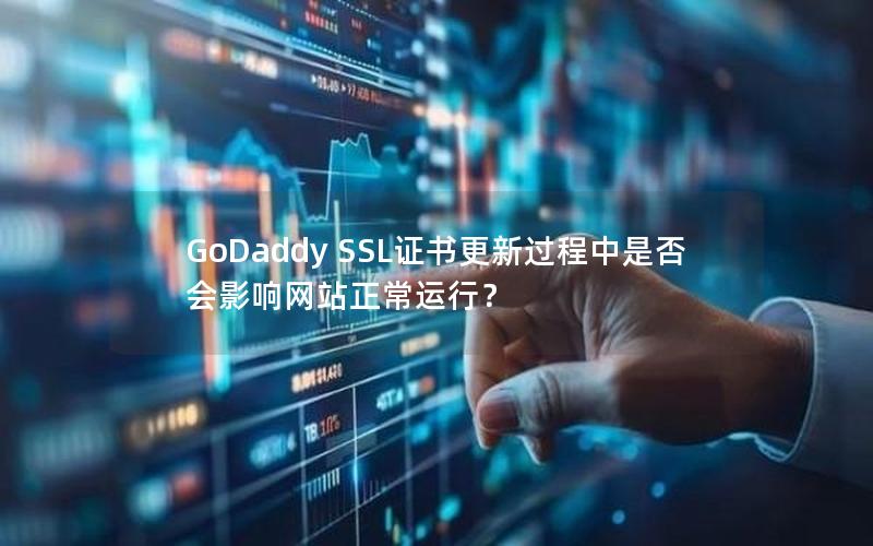GoDaddy SSL证书更新过程中是否会影响网站正常运行？