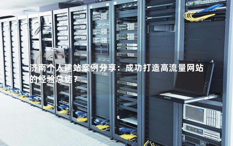 济南个人建站案例分享：成功打造高流量网站的经验总结？