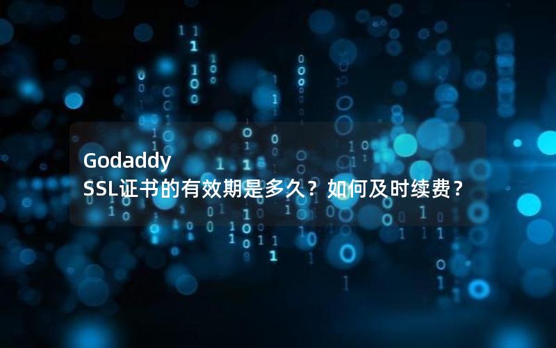 Godaddy SSL证书的有效期是多久？如何及时续费？