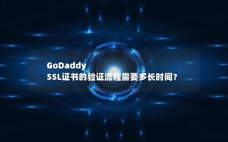 GoDaddy SSL证书的验证流程需要多长时间？