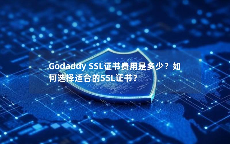 Godaddy SSL证书费用是多少？如何选择适合的SSL证书？