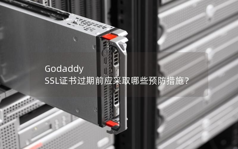 Godaddy SSL证书过期前应采取哪些预防措施？