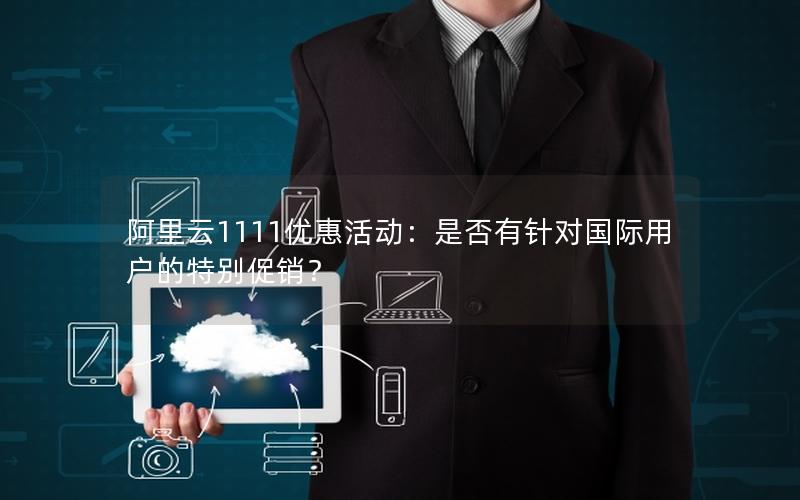 阿里云1111优惠活动：是否有针对国际用户的特别促销？