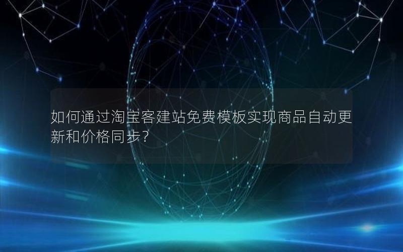 如何通过淘宝客建站免费模板实现商品自动更新和价格同步？