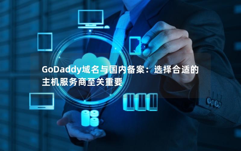 GoDaddy域名与国内备案：选择合适的主机服务商至关重要