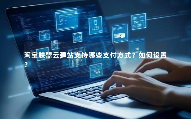 淘宝联盟云建站支持哪些支付方式？如何设置？