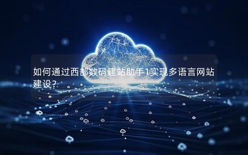 如何通过西部数码建站助手1实现多语言网站建设？