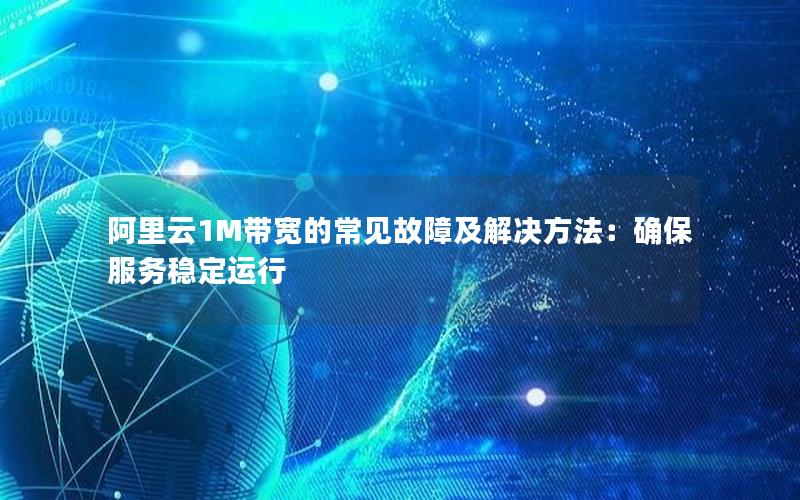 阿里云1M带宽的常见故障及解决方法：确保服务稳定运行