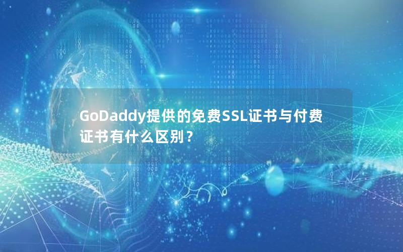GoDaddy提供的免费SSL证书与付费证书有什么区别？