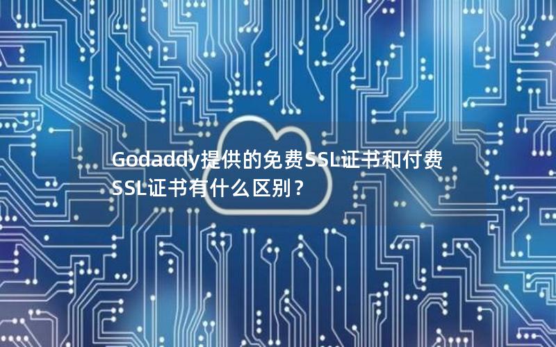 Godaddy提供的免费SSL证书和付费SSL证书有什么区别？