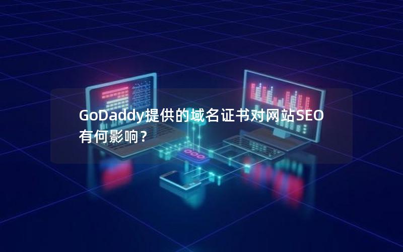 GoDaddy提供的域名证书对网站SEO有何影响？