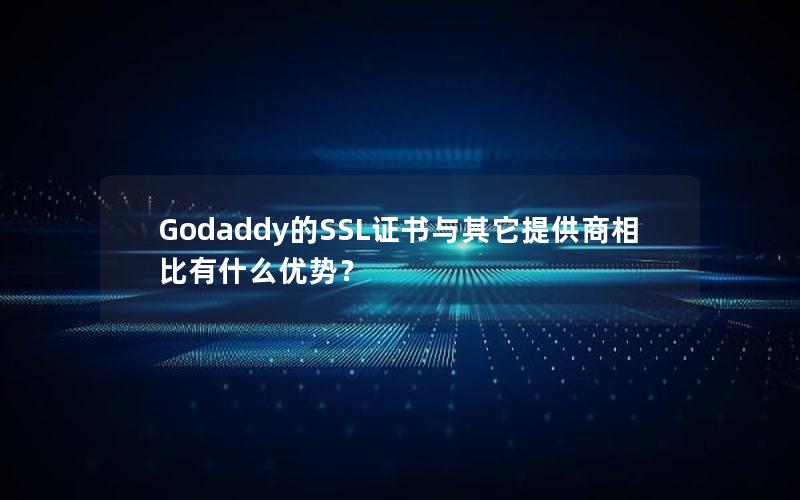 Godaddy的SSL证书与其它提供商相比有什么优势？