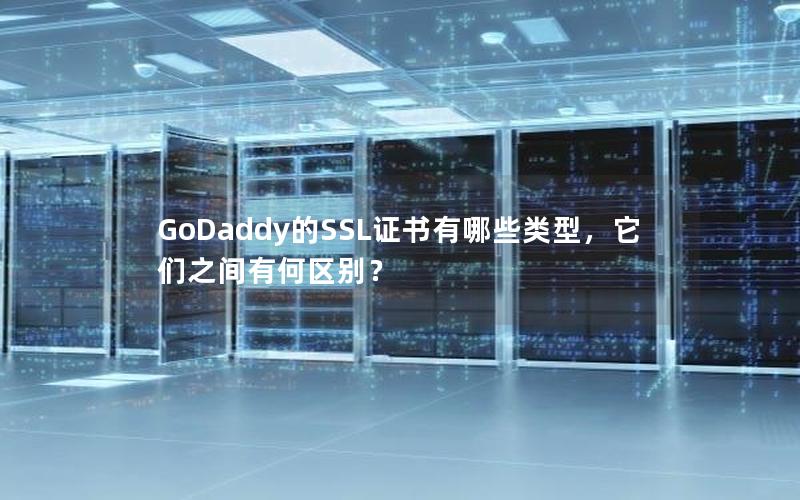 GoDaddy的SSL证书有哪些类型，它们之间有何区别？