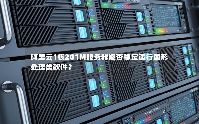 阿里云1核2G1M服务器能否稳定运行图形处理类软件？
