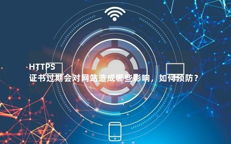 HTTPS 证书过期会对网站造成哪些影响，如何预防？