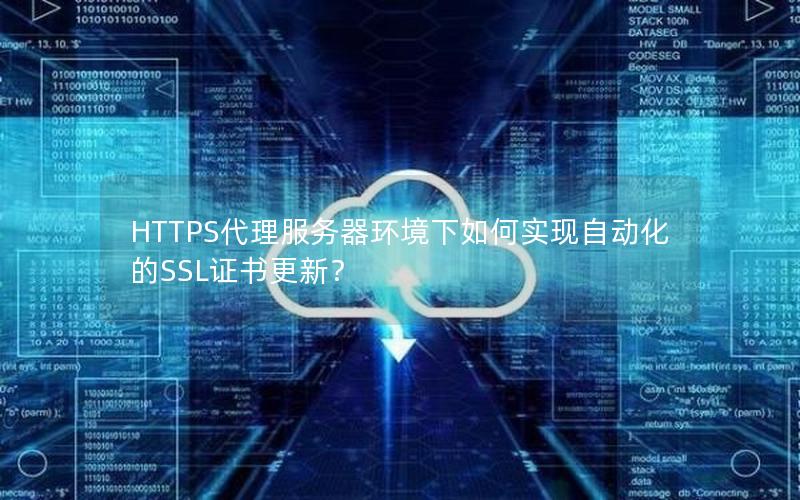 HTTPS代理服务器环境下如何实现自动化的SSL证书更新？
