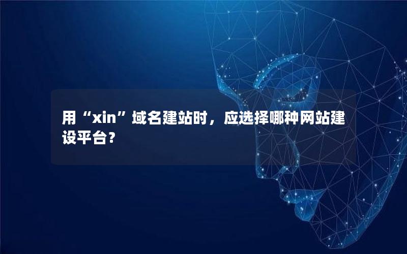 用“xin”域名建站时，应选择哪种网站建设平台？