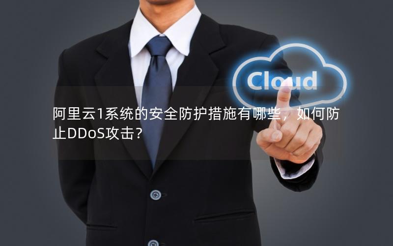 阿里云1系统的安全防护措施有哪些，如何防止DDoS攻击？