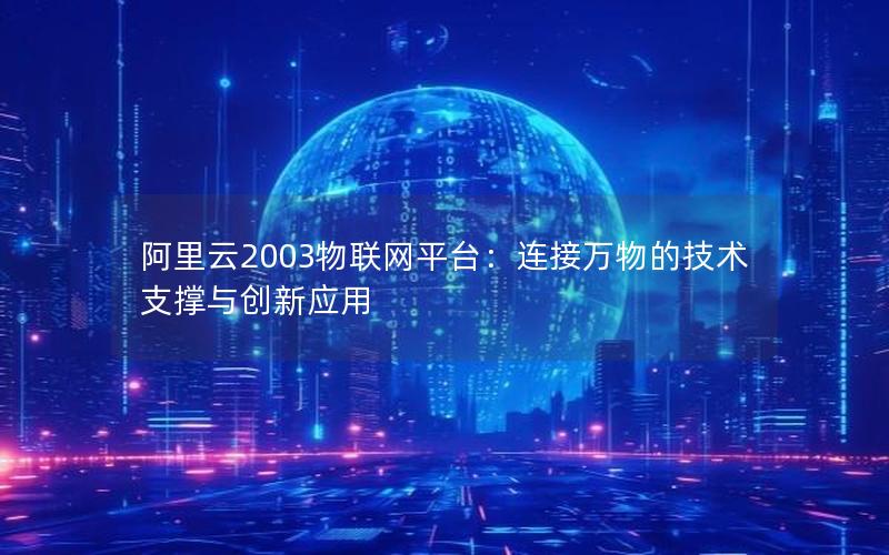 阿里云2003物联网平台：连接万物的技术支撑与创新应用
