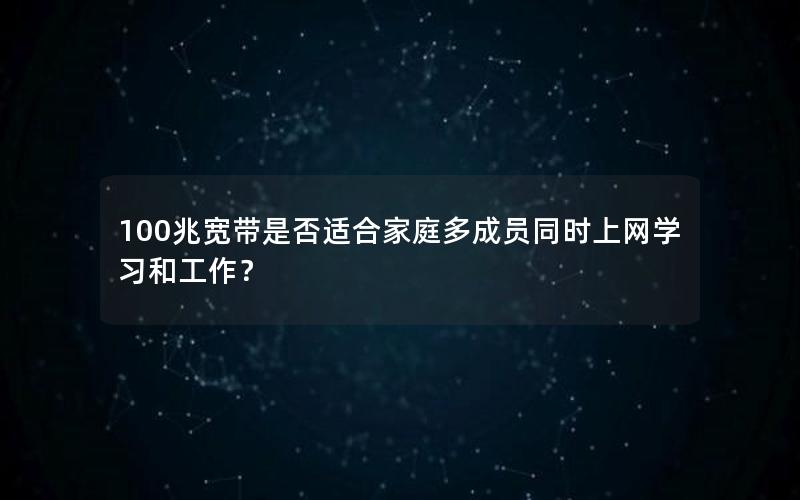 100兆宽带是否适合家庭多成员同时上网学习和工作？