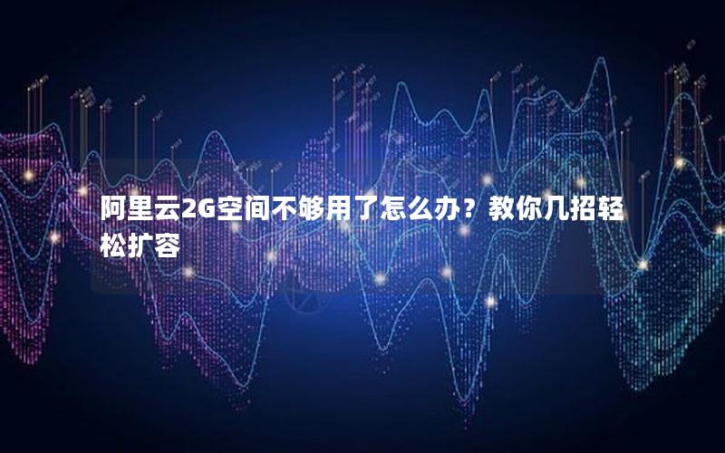 阿里云2G空间不够用了怎么办？教你几招轻松扩容