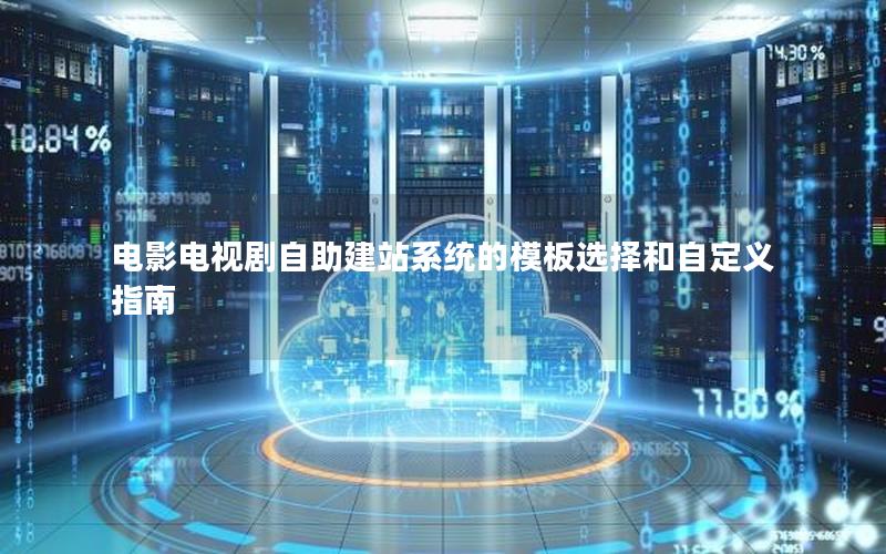 电影电视剧自助建站系统的模板选择和自定义指南