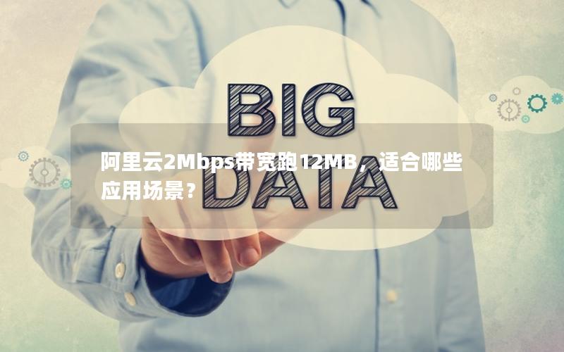 阿里云2Mbps带宽跑12MB，适合哪些应用场景？