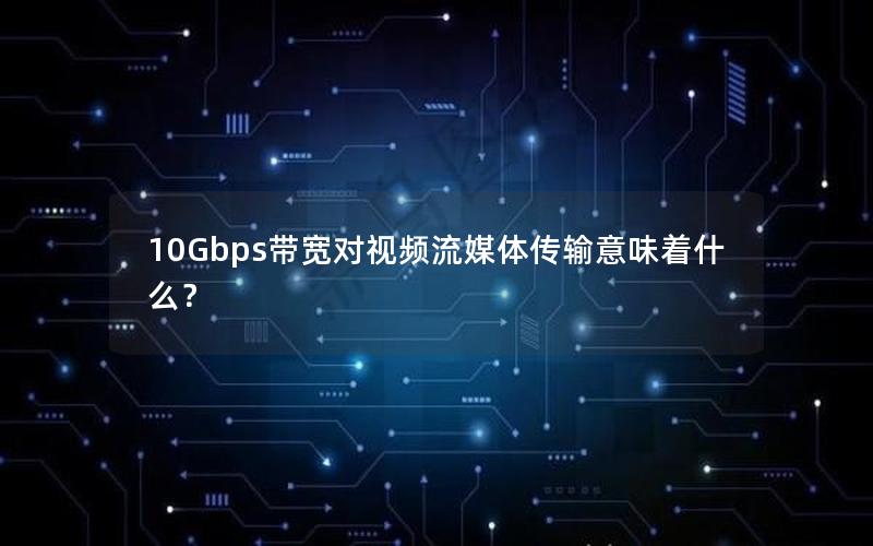 10Gbps带宽对视频流媒体传输意味着什么？