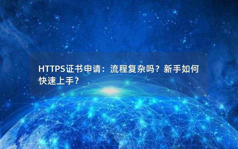 HTTPS证书申请：流程复杂吗？新手如何快速上手？