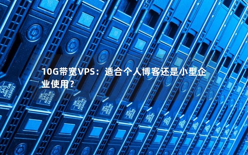 10G带宽VPS：适合个人博客还是小型企业使用？