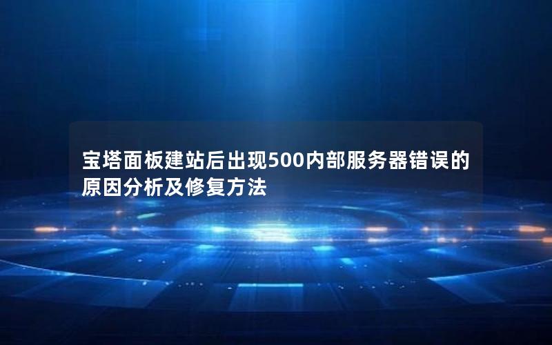 宝塔面板建站后出现500内部服务器错误的原因分析及修复方法