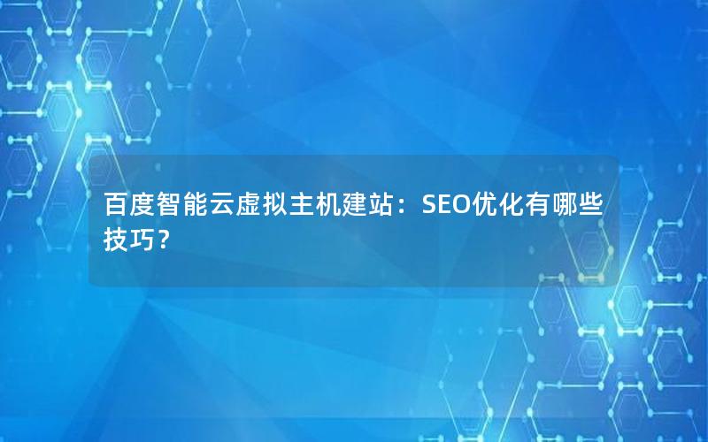 百度智能云虚拟主机建站：SEO优化有哪些技巧？