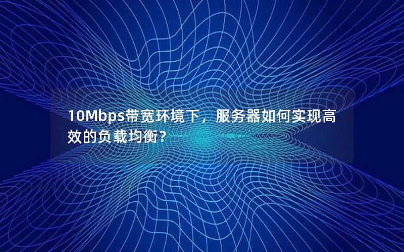 10Mbps带宽环境下，服务器如何实现高效的负载均衡？