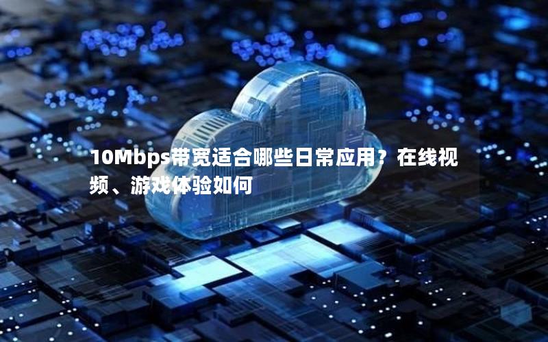 10Mbps带宽适合哪些日常应用？在线视频、游戏体验如何