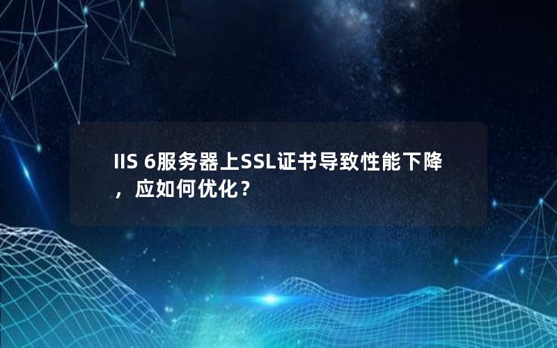 IIS 6服务器上SSL证书导致性能下降，应如何优化？